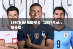 1997NBA东部排名（1997年nba得分榜）