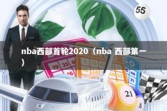 nba西部首轮2020（nba 西部第一）