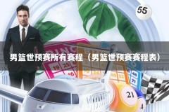 男篮世预赛所有赛程（男篮世预赛赛程表）