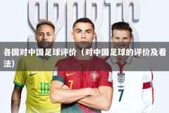各国对中国足球评价（对中国足球的评价及看法）