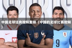 中国足球狂奔视频集锦（中国的足球比赛视频）