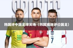 韩国评中国足球笑场（韩国媒体评价国足）