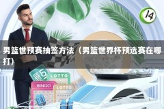 男篮世预赛抽签方法（男篮世界杯预选赛在哪打）
