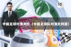 中国足球对澳洲杯（中国足球队对澳大利亚）