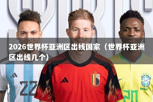 2026世界杯亚洲区出线国家(世界杯亚洲区出线几个)