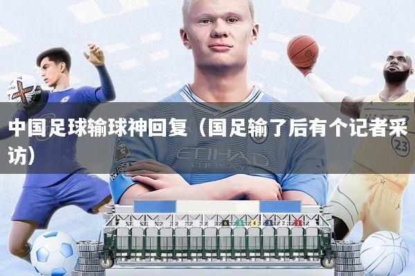 中国足球输球神回复(国足输了后有个记者采访)