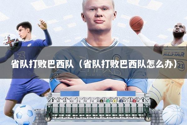 省队打败巴西队(省队打败巴西队怎么办)