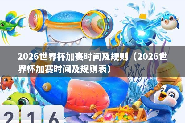 2026世界杯加赛时间及规则(2026世界杯加赛时间及规则表)