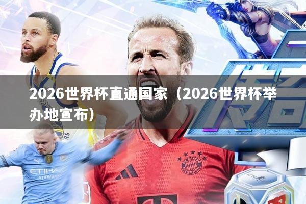 2026世界杯直通国家(2026世界杯举办地宣布)