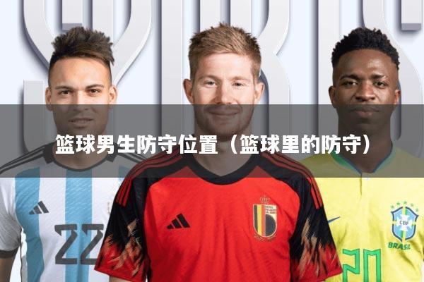 篮球男生防守位置(篮球里的防守)